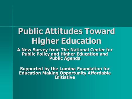 Public Attitudes Toward Higher Education A New Survey from The National Center for Public Policy and Higher Education and Public Agenda Supported by the.