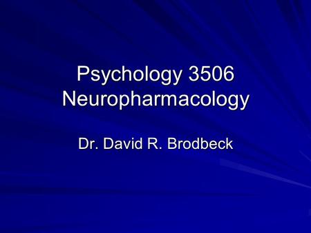 Psychology 3506 Neuropharmacology Dr. David R. Brodbeck.