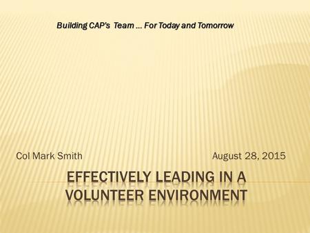 Col Mark Smith August 28, 2015 Building CAP’s Team … For Today and Tomorrow.