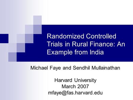 Randomized Controlled Trials in Rural Finance: An Example from India Michael Faye and Sendhil Mullainathan Harvard University March 2007