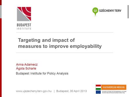 Targeting and impact of measures to improve employability Anna Adamecz Ágota Scharle Budapest Institute for Policy Analysis www.ujszechenyiterv.gov.hu.