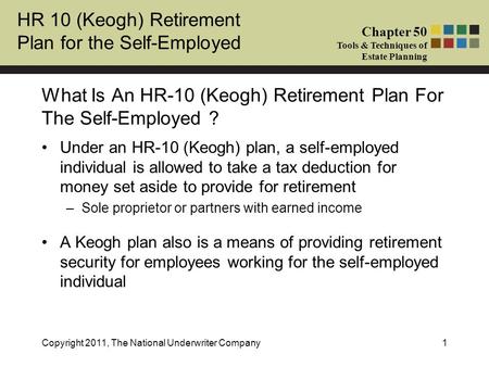 HR 10 (Keogh) Retirement Plan for the Self-Employed Chapter 50 Tools & Techniques of Estate Planning Copyright 2011, The National Underwriter Company1.