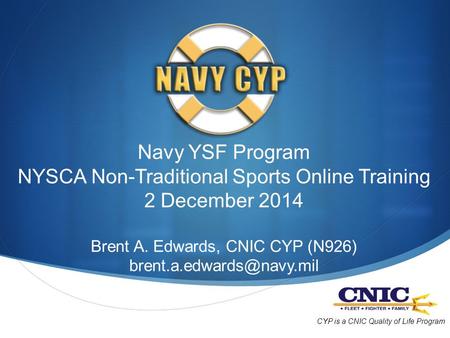 Navy YSF Program NYSCA Non-Traditional Sports Online Training 2 December 2014 Brent A. Edwards, CNIC CYP (N926) CYP is a CNIC.