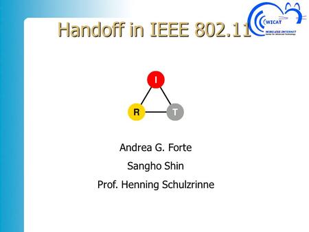 Handoff in IEEE 802.11 Andrea G. Forte Sangho Shin Prof. Henning Schulzrinne.