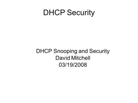 DHCP Security DHCP Snooping and Security David Mitchell 03/19/2008.