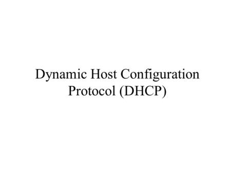 Dynamic Host Configuration Protocol (DHCP). History Diskless workstations –needed to know configuration parameters like IP address, netmask, gateway address.