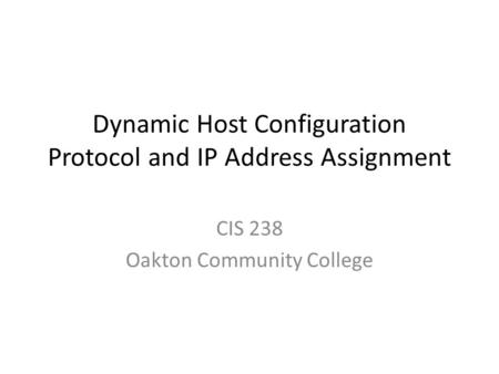 Dynamic Host Configuration Protocol and IP Address Assignment CIS 238 Oakton Community College.