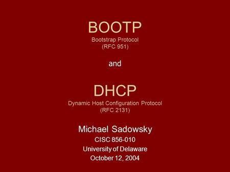 DHCP Dynamic Host Configuration Protocol (RFC 2131) Michael Sadowsky CISC 856-010 University of Delaware October 12, 2004 BOOTP Bootstrap Protocol (RFC.