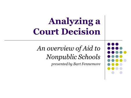 Analyzing a Court Decision An overview of Aid to Nonpublic Schools presented by Bart Fennemore.