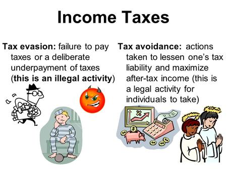 Income Taxes Tax evasion: failure to pay taxes or a deliberate underpayment of taxes (this is an illegal activity) Tax avoidance:actions taken to lessen.