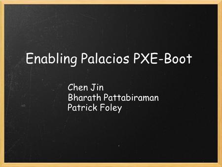 Enabling Palacios PXE-Boot Chen Jin Bharath Pattabiraman Patrick Foley.