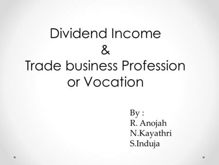 Dividend Income & Trade business Profession or Vocation By : R. Anojah N.Kayathri S.Induja.