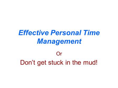 Effective Personal Time Management Or Don’t get stuck in the mud!