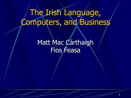 1 The Irish Language, Computers, and Business Matt Mac Cárthaigh Fios Feasa.