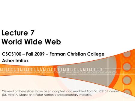 Lecture 7 World Wide Web CSCS100 – Fall 2009 – Forman Christian College Asher Imtiaz *Several of these slides have been adapted and modified from VU CS101.