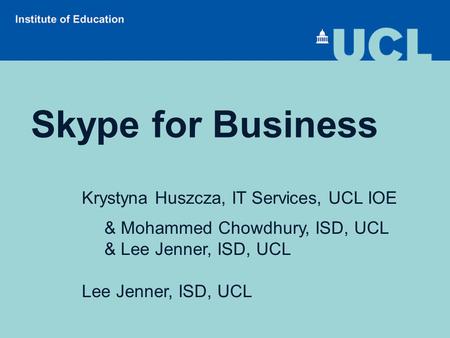 Skype for Business Krystyna Huszcza, IT Services, UCL IOE