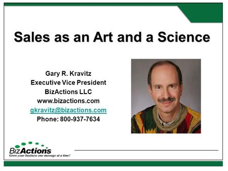 Sales as an Art and a Science Gary R. Kravitz Executive Vice President BizActions LLC  Phone: 800-937-7634.