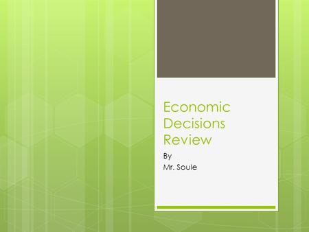 Economic Decisions Review By Mr. Soule. Difference between Needs and Wants  Needs: -are essential to live -Food -Cloths -Shelter  Wants: -add to the.