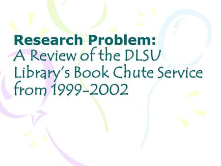 Research Problem: A Review of the DLSU Library’s Book Chute Service from 1999-2002.