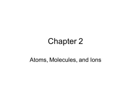 Chapter 2 Atoms, Molecules, and Ions. Matter What accounts for matters secrets? –Atomists – Democritus –All things are made of Fire – Herclitus –Four.