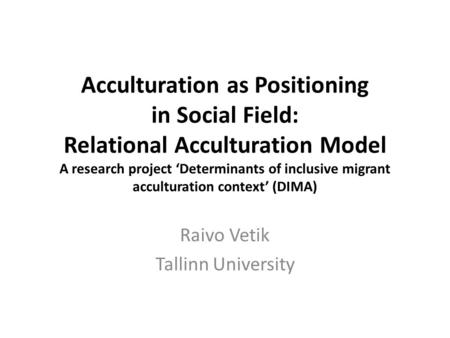 Acculturation as Positioning in Social Field: Relational Acculturation Model A research project ‘Determinants of inclusive migrant acculturation context’