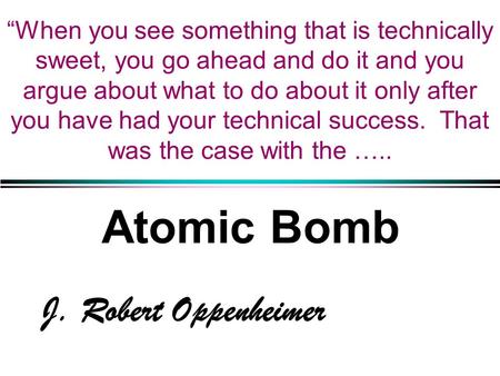 “When you see something that is technically sweet, you go ahead and do it and you argue about what to do about it only after you have had your technical.