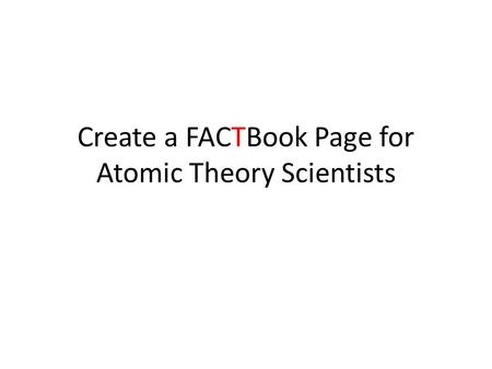 Create a FACTBook Page for Atomic Theory Scientists.