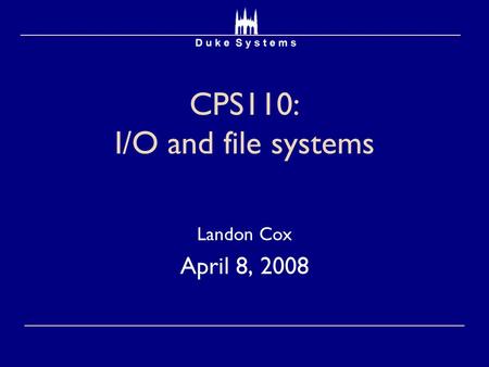 CPS110: I/O and file systems Landon Cox April 8, 2008.