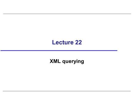 Lecture 22 XML querying. 2 Example 31.5 – XQuery FLWOR Expressions ‘=’ operator is a general comparison operator. XQuery also defines value comparison.