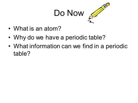 Do Now What is an atom? Why do we have a periodic table? What information can we find in a periodic table?