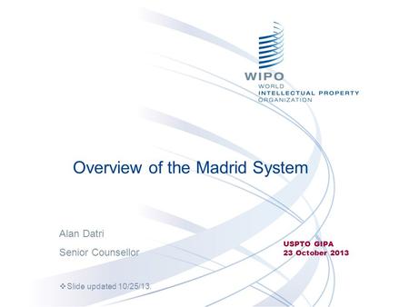 Overview of the Madrid System USPTO GIPA 23 October 2013 Alan Datri Senior Counsellor  Slide updated 10/25/13.