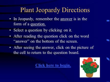 Plant Jeopardy Directions In Jeopardy, remember the answer is in the form of a question. Select a question by clicking on it. After reading the question.