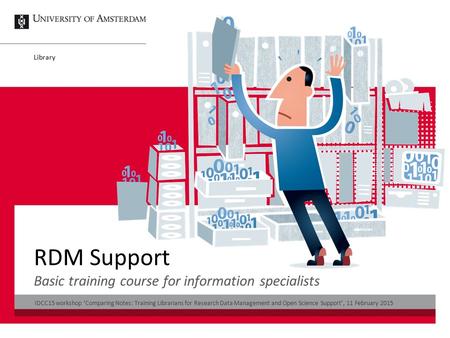 Library RDM Support Basic training course for information specialists IDCC15 workshop ‘Comparing Notes: Training Librarians for Research Data Management.
