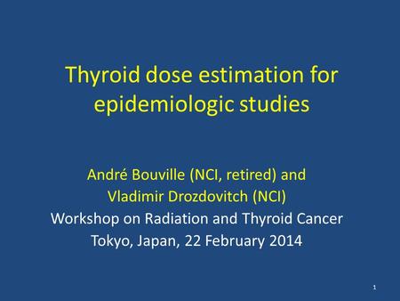 Thyroid dose estimation for epidemiologic studies André Bouville (NCI, retired) and Vladimir Drozdovitch (NCI) Workshop on Radiation and Thyroid Cancer.