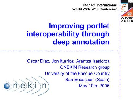 Improving portlet interoperability through deep annotation Oscar Díaz, Jon Iturrioz, Arantza Irastorza ONEKIN Research group University of the Basque Country.