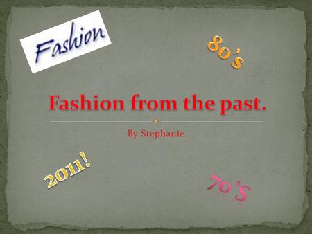 By Stephanie.. 1. Clothes in the 60’s 2. Clothes in the 70’s 3. Clothes in the 80’s 4. Clothes in the 90’s 5. Clothes from 2001-2011.