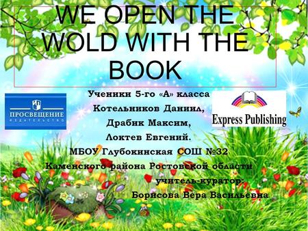 WE OPEN THE WOLD WITH THE BOOK Ученики 5-го «А» класса Котельников Даниил, Драбик Максим, Локтев Евгений. МБОУ Глубокинская СОШ №32 Каменского района Ростовской.