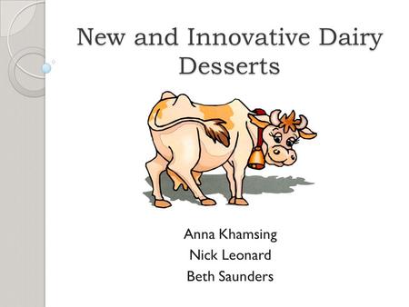 New and Innovative Dairy Desserts Anna Khamsing Nick Leonard Beth Saunders.