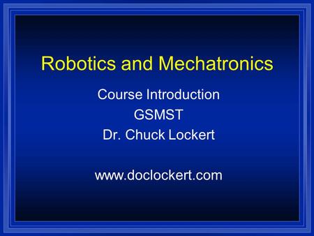 Robotics and Mechatronics Course Introduction GSMST Dr. Chuck Lockert www.doclockert.com.