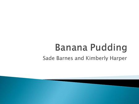 Sade Barnes and Kimberly Harper.  3 cups of cold milk  2 pkg.(3.4 oz each) Jell-O vanilla flavor instant pudding  30Vanilla Wafers  3 bananas sliced.