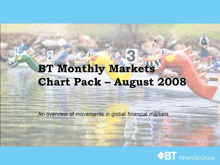 BT Monthly Markets Chart Pack – August 2008 An overview of movements in global financial markets.