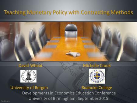 Teaching Monetary Policy with Contrasting Methods David Wheat Michelle Crook University of Bergen Roanoke College Developments in Economics Education Conference.