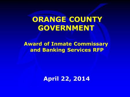 ORANGE COUNTY GOVERNMENT Award of Inmate Commissary and Banking Services RFP April 22, 2014.