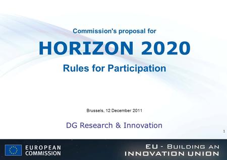 1 Commission's proposal for HORIZON 2020 Rules for Participation Brussels, 12 December 2011 DG Research & Innovation.