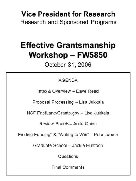 Vice President for Research Research and Sponsored Programs Effective Grantsmanship Workshop – FW5850 October 31, 2006 AGENDA Intro & Overview – Dave Reed.