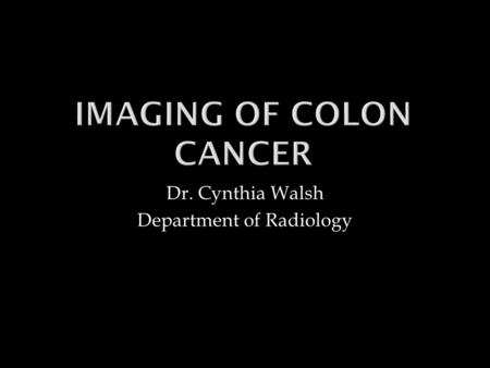 Dr. Cynthia Walsh Department of Radiology.  To learn the imaging modality best to SCREEN for Colon Cancer  To learn the imaging modality best to SCREEN.