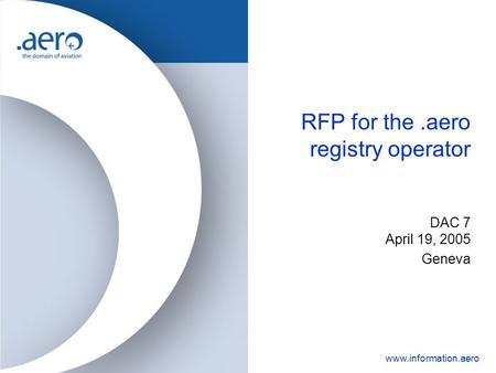 Www.information.aero RFP for the.aero registry operator DAC 7 April 19, 2005 Geneva.