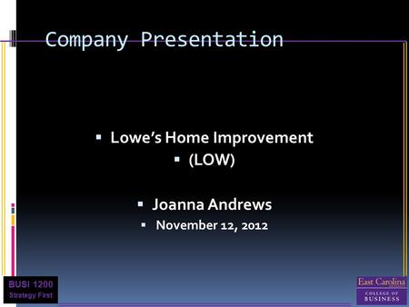 BUSI 1200 Strategy First Company Presentation  Lowe’s Home Improvement  (LOW)  Joanna Andrews  November 12, 2012.