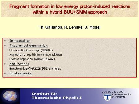 DPG, 11.03.08 Fragment formation in low energy proton-induced reactions within a hybrid BUU+SMM approach Th. Gaitanos, H. Lenske, U. Mosel Introduction.