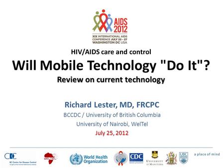 Review on current technology HIV/AIDS care and control Will Mobile Technology Do It? Review on current technology Richard Lester, MD, FRCPC BCCDC / University.